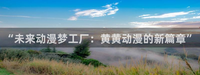 51动漫官网版：“未来动漫梦工厂：黄黄动漫的新篇章”