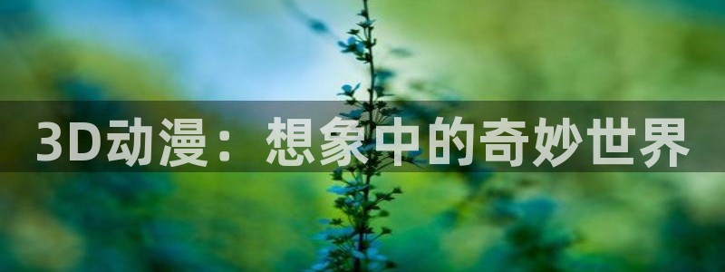 51动漫美女：3D动漫：想象中的奇妙世界